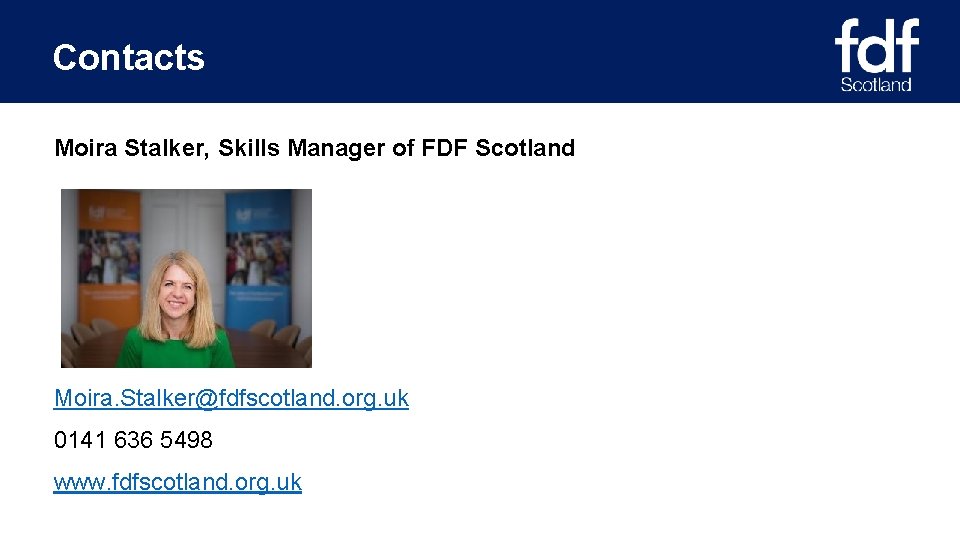 Contacts Moira Stalker, Skills Manager of FDF Scotland Moira. Stalker@fdfscotland. org. uk 0141 636