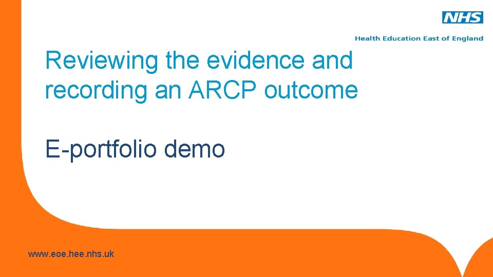 Reviewing the evidence and recording an ARCP outcome E-portfolio demo www. hee. nhs. uk