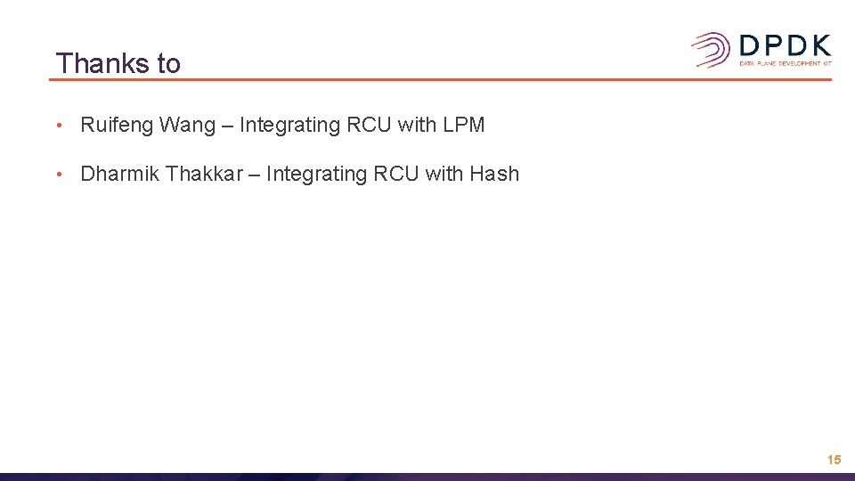 Thanks to • Ruifeng Wang – Integrating RCU with LPM • Dharmik Thakkar –