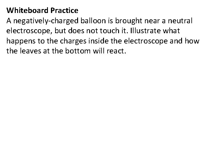 Whiteboard Practice A negatively-charged balloon is brought near a neutral electroscope, but does not