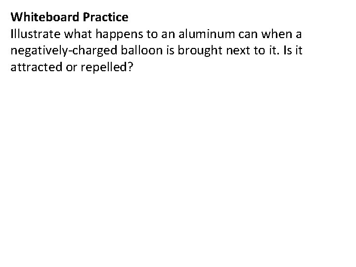 Whiteboard Practice Illustrate what happens to an aluminum can when a negatively-charged balloon is