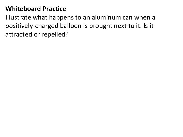 Whiteboard Practice Illustrate what happens to an aluminum can when a positively-charged balloon is