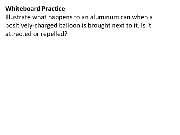 Whiteboard Practice Illustrate what happens to an aluminum can when a positively-charged balloon is