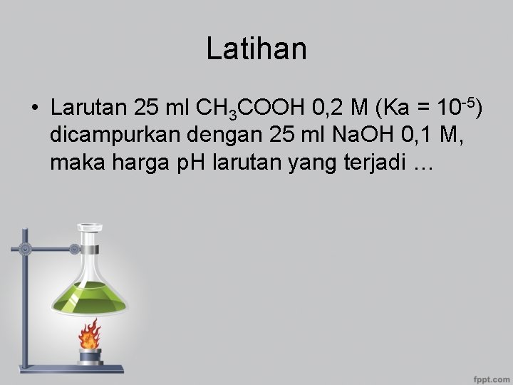 Latihan • Larutan 25 ml CH 3 COOH 0, 2 M (Ka = 10