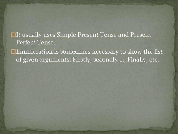 �It usually uses Simple Present Tense and Present Perfect Tense. �Enumeration is sometimes necessary