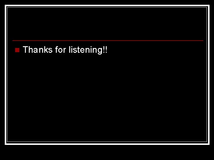 n Thanks for listening!! 