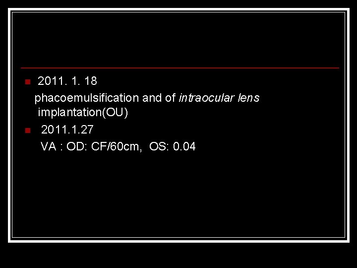 2011. 1. 18 phacoemulsification and of intraocular lens implantation(OU) n 2011. 1. 27 VA