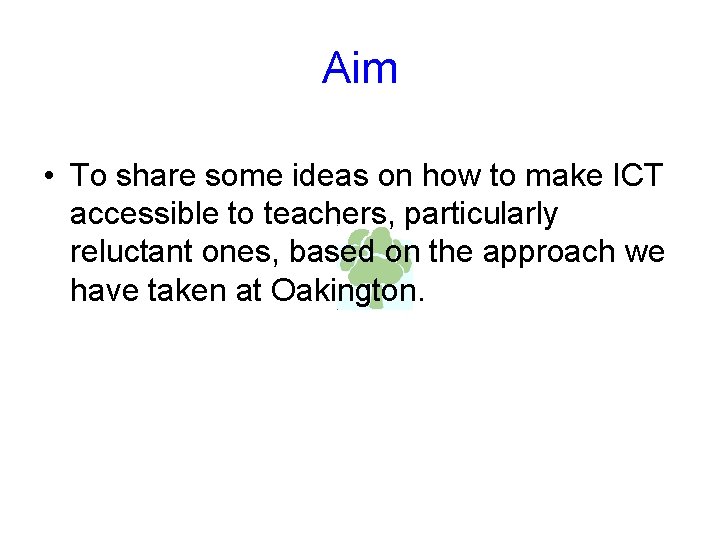 Aim • To share some ideas on how to make ICT accessible to teachers,