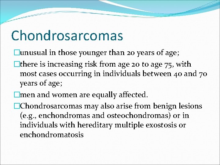 Chondrosarcomas �unusual in those younger than 20 years of age; �there is increasing risk