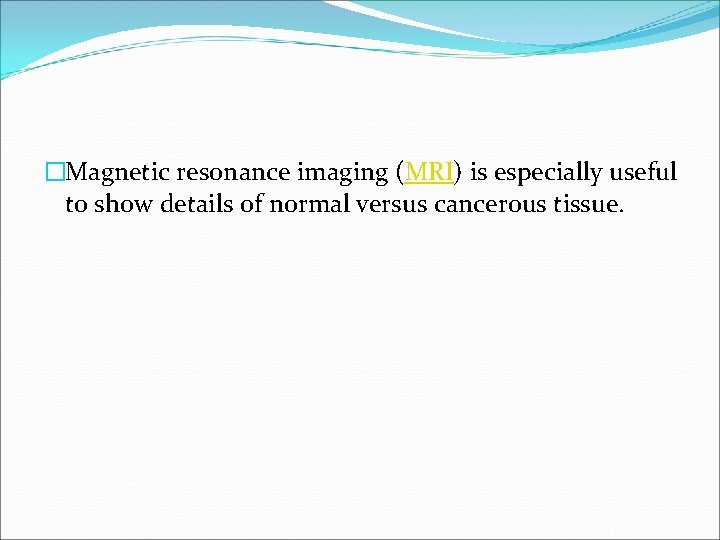 �Magnetic resonance imaging (MRI) is especially useful to show details of normal versus cancerous