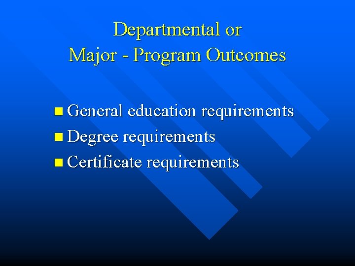 Departmental or Major - Program Outcomes n General education requirements n Degree requirements n