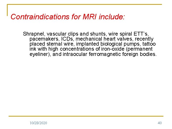Contraindications for MRI include: Shrapnel, vascular clips and shunts, wire spiral ETT’s, pacemakers, ICDs,