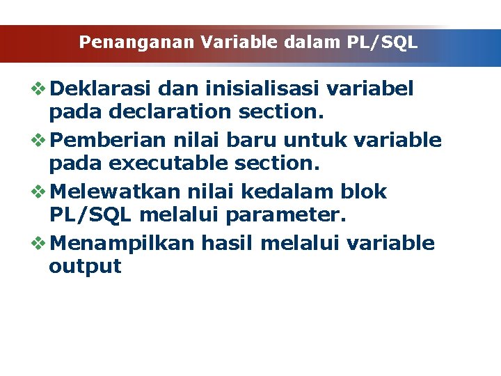 Penanganan Variable dalam PL/SQL v Deklarasi dan inisialisasi variabel pada declaration section. v Pemberian