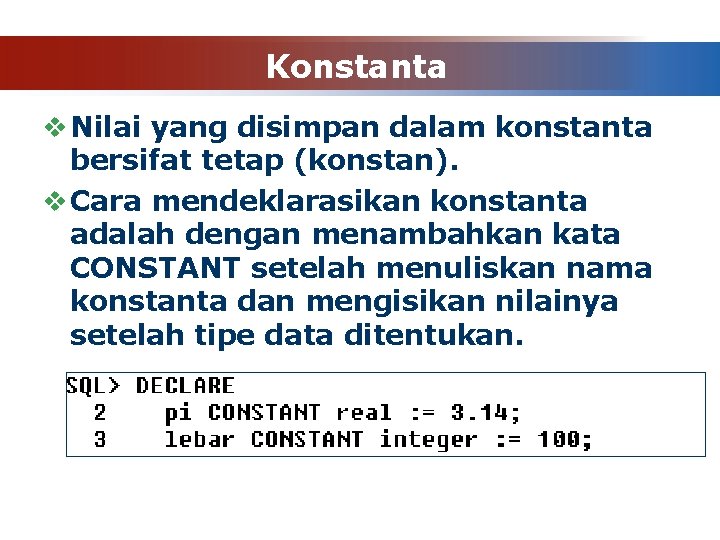 Konstanta v Nilai yang disimpan dalam konstanta bersifat tetap (konstan). v Cara mendeklarasikan konstanta