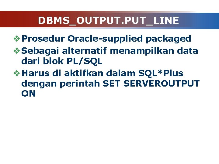 DBMS_OUTPUT. PUT_LINE v Prosedur Oracle-supplied packaged v Sebagai alternatif menampilkan data dari blok PL/SQL