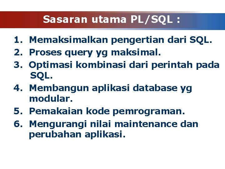 Sasaran utama PL/SQL : 1. Memaksimalkan pengertian dari SQL. 2. Proses query yg maksimal.