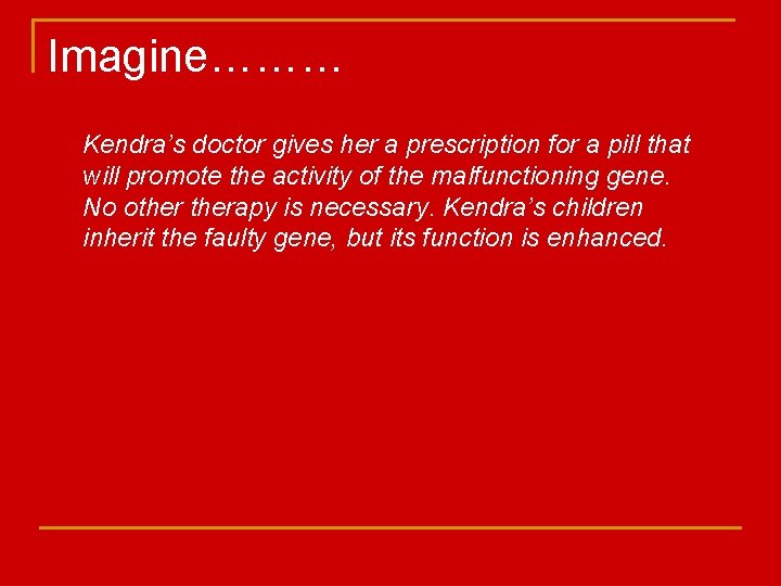 Imagine……… Kendra’s doctor gives her a prescription for a pill that will promote the