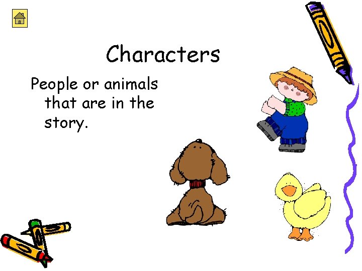 Characters People or animals that are in the story. 