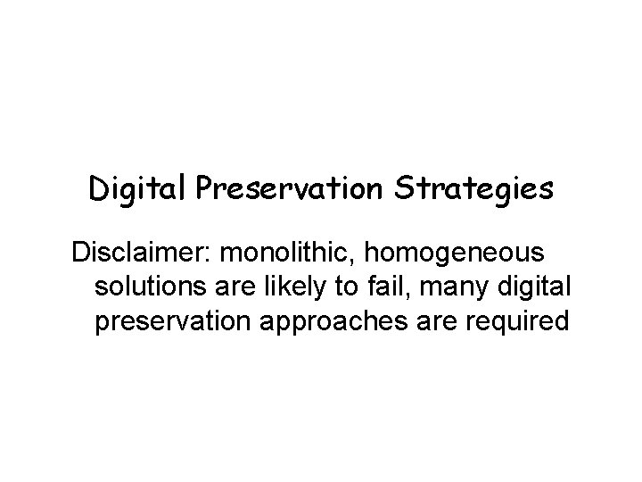 Digital Preservation Strategies Disclaimer: monolithic, homogeneous solutions are likely to fail, many digital preservation