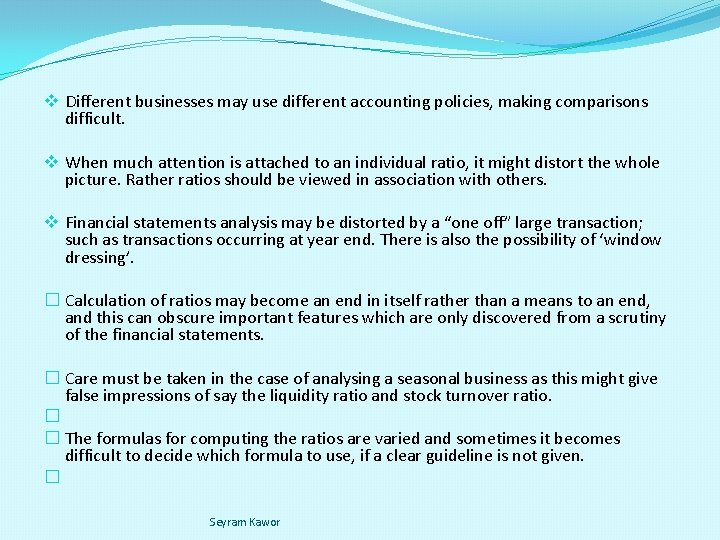 v Different businesses may use different accounting policies, making comparisons difficult. v When much