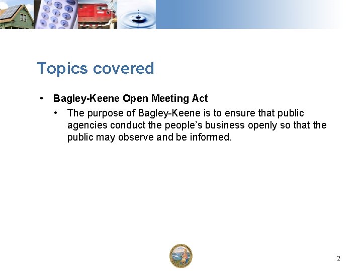 Topics covered • Bagley-Keene Open Meeting Act • The purpose of Bagley Keene is