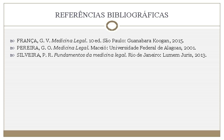 REFERÊNCIAS BIBLIOGRÁFICAS FRANÇA, G. V. Medicina Legal. 10 ed. São Paulo: Guanabara Koogan, 2015.