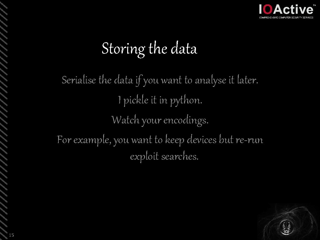 Storing the data Serialise the data if you want to analyse it later. I