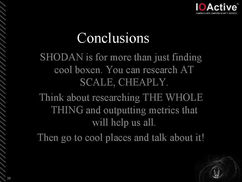Conclusions SHODAN is for more than just finding cool boxen. You can research AT