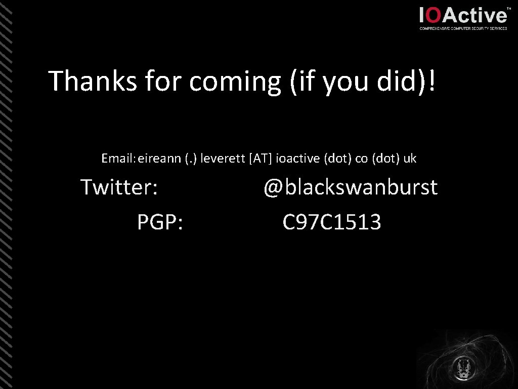 Thanks for coming (if you did)! Email: eireann (. ) leverett [AT] ioactive (dot)