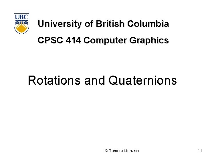 University of British Columbia CPSC 414 Computer Graphics Rotations and Quaternions © Tamara Munzner