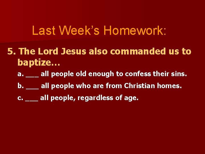 Last Week’s Homework: 5. The Lord Jesus also commanded us to baptize… a. ___