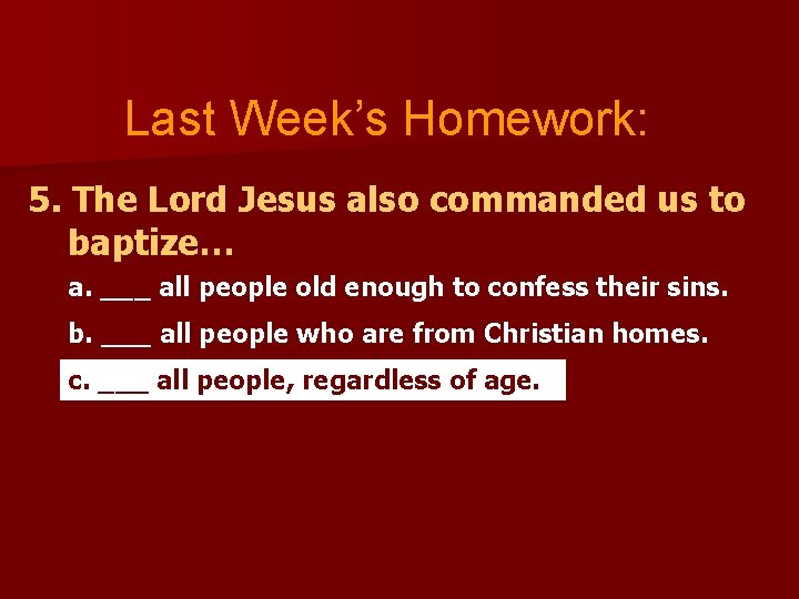 Last Week’s Homework: 5. The Lord Jesus also commanded us to baptize… a. ___