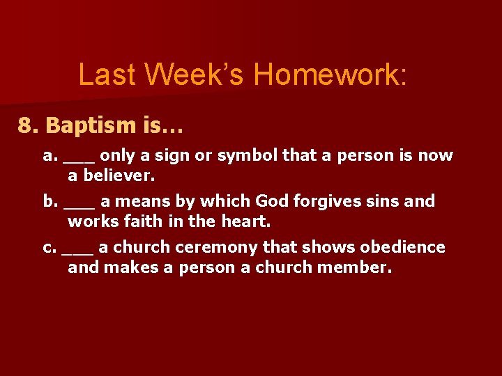 Last Week’s Homework: 8. Baptism is… a. ___ only a sign or symbol that