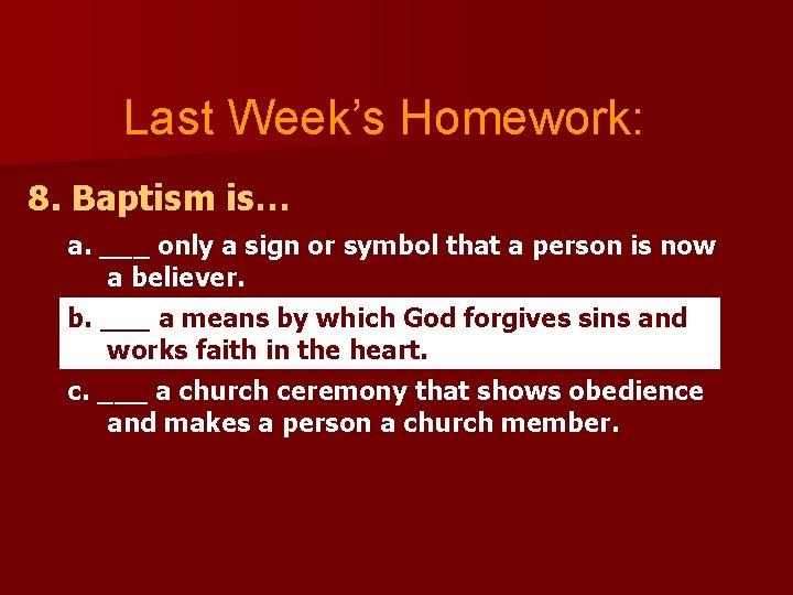 Last Week’s Homework: 8. Baptism is… a. ___ only a sign or symbol that