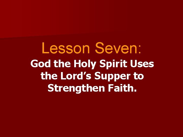 Lesson Seven: God the Holy Spirit Uses the Lord’s Supper to Strengthen Faith. 