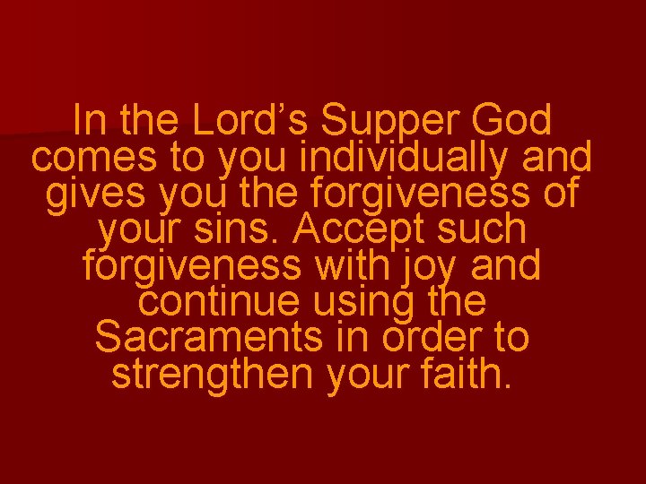 In the Lord’s Supper God comes to you individually and gives you the forgiveness
