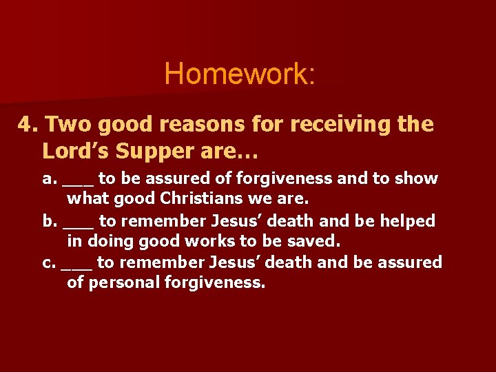 Homework: 4. Two good reasons for receiving the Lord’s Supper are… a. ___ to