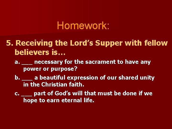 Homework: 5. Receiving the Lord’s Supper with fellow believers is… a. ___ necessary for