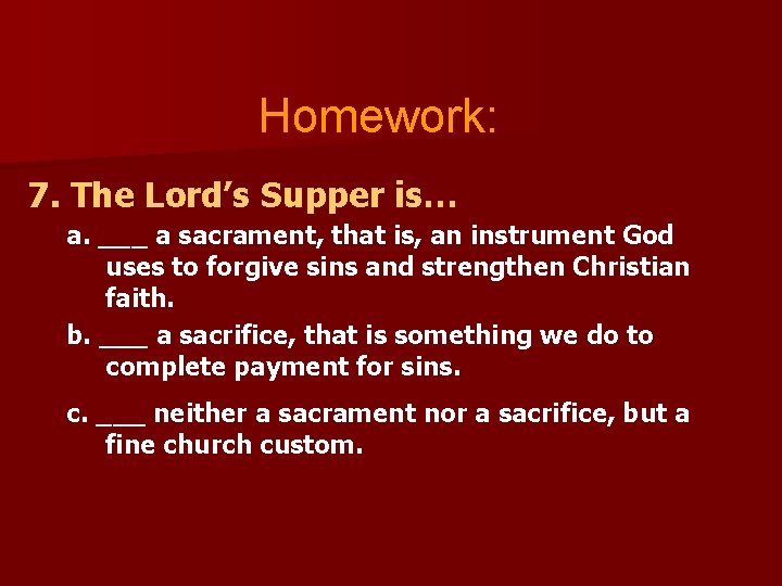 Homework: 7. The Lord’s Supper is… a. ___ a sacrament, that is, an instrument