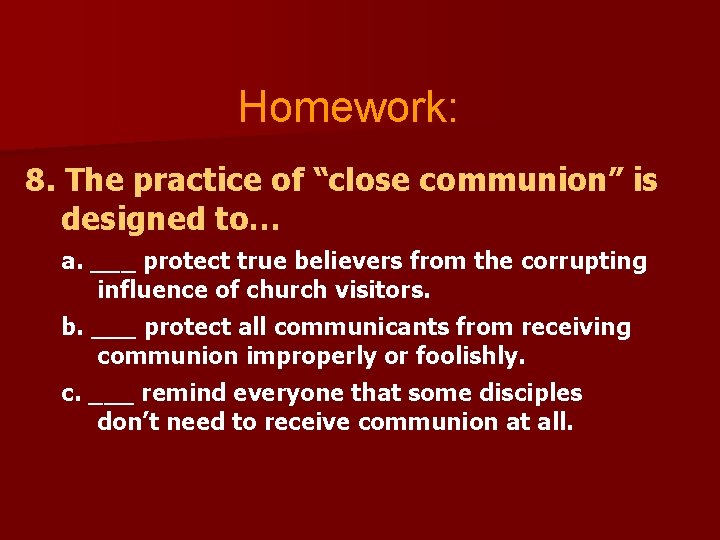 Homework: 8. The practice of “close communion” is designed to… a. ___ protect true