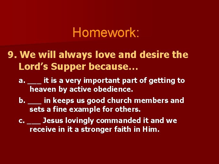 Homework: 9. We will always love and desire the Lord’s Supper because… a. ___