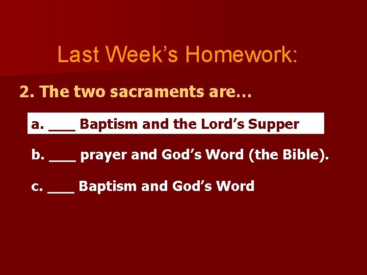 Last Week’s Homework: 2. The two sacraments are… a. ___ Baptism and the Lord’s