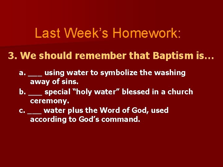 Last Week’s Homework: 3. We should remember that Baptism is… a. ___ using water
