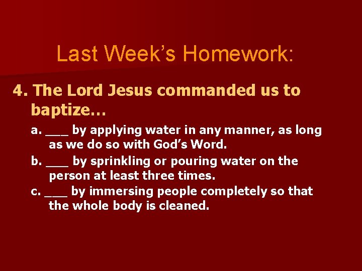 Last Week’s Homework: 4. The Lord Jesus commanded us to baptize… a. ___ by