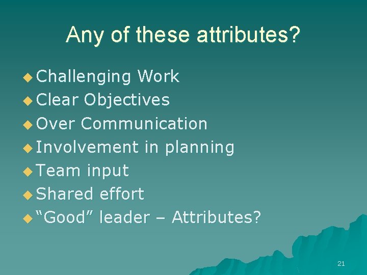 Any of these attributes? u Challenging Work u Clear Objectives u Over Communication u