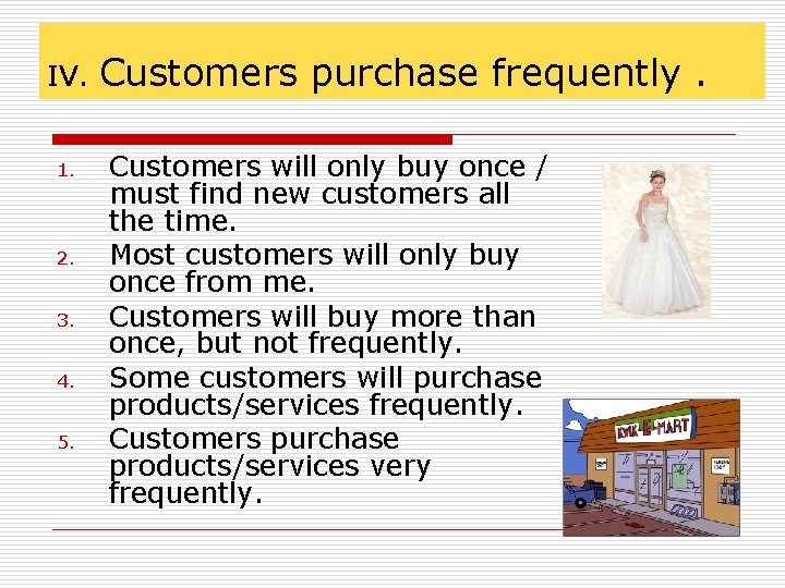 IV. 1. 2. 3. 4. 5. Customers purchase frequently. Customers will only buy once