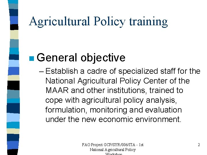 Agricultural Policy training n General objective – Establish a cadre of specialized staff for