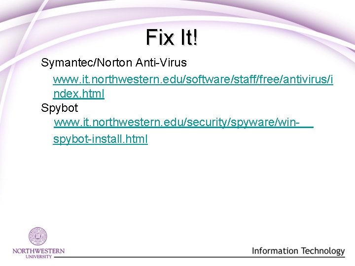 Fix It! Symantec/Norton Anti-Virus www. it. northwestern. edu/software/staff/free/antivirus/i ndex. html Spybot www. it. northwestern.