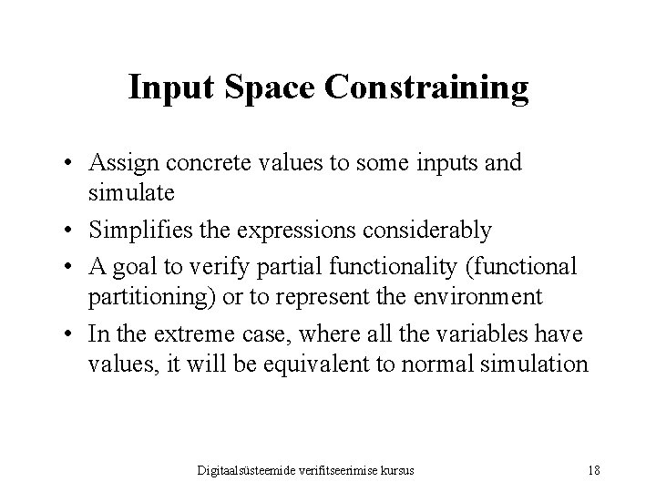 Input Space Constraining • Assign concrete values to some inputs and simulate • Simplifies