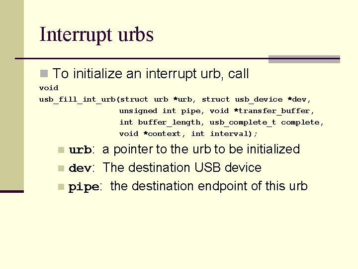 Interrupt urbs n To initialize an interrupt urb, call void usb_fill_int_urb(struct urb *urb, struct
